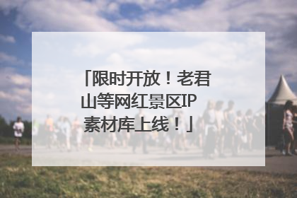 限时开放！老君山等网红景区IP素材库上线！