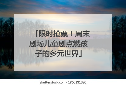 限时抢票！周末剧场儿童剧点燃孩子的多元世界