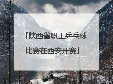 陕西省职工乒乓球比赛在西安开赛