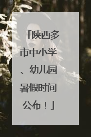 陕西多市中小学、幼儿园暑假时间公布！