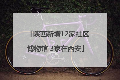 陕西新增12家社区博物馆 3家在西安