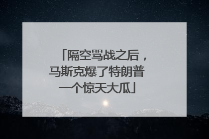 隔空骂战之后，马斯克爆了特朗普一个惊天大瓜