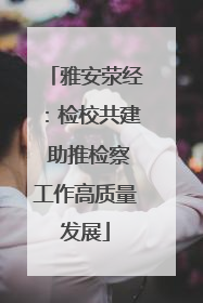 雅安荥经：检校共建 助推检察工作高质量发展