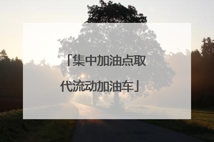 集中加油点取代流动加油车