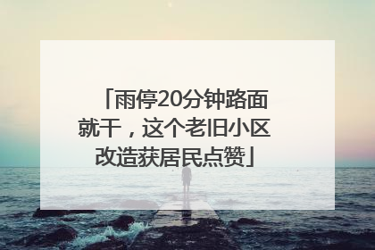 雨停20分钟路面就干，这个老旧小区改造获居民点赞