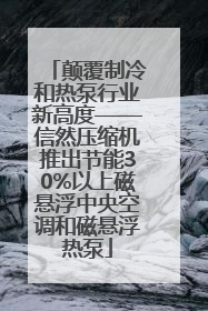 颠覆制冷和热泵行业新高度——信然压缩机推出节能30%以上磁悬浮中央空调和磁悬浮热泵