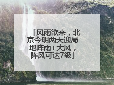 风雨欲来，北京今明两天迎局地阵雨+大风，阵风可达7级