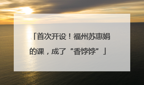 首次开设！福州苏惠娟的课，成了“香饽饽”