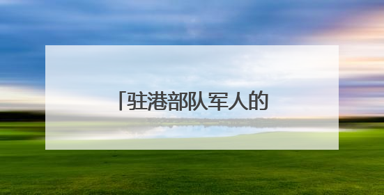 驻港部队军人的烦心事解决了