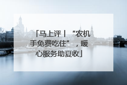 马上评丨“农机手免费吃住”，暖心服务助夏收