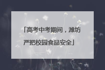 高考中考期间，潍坊严把校园食品安全