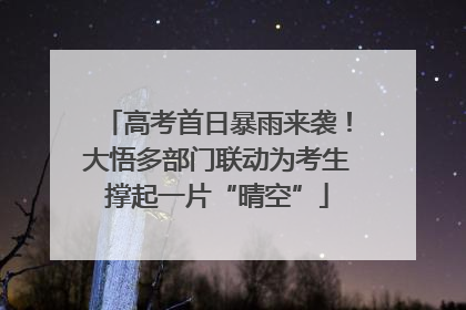 高考首日暴雨来袭！大悟多部门联动为考生撑起一片“晴空”