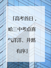 高考首日，哈三中考点喜气洋洋、井然有序