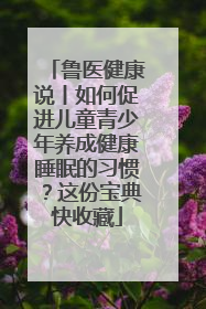鲁医健康说丨如何促进儿童青少年养成健康睡眠的习惯？这份宝典快收藏