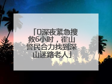深夜紧急搜救6小时,霍山警民合力找到深山迷路老人
