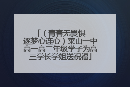 （青春无畏惧   逐梦心连心）莱山一中高一高二年级学子为高三学长学姐送祝福