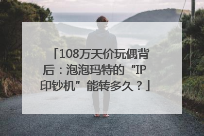 108万天价玩偶背后：泡泡玛特的“IP印钞机”能转多久？