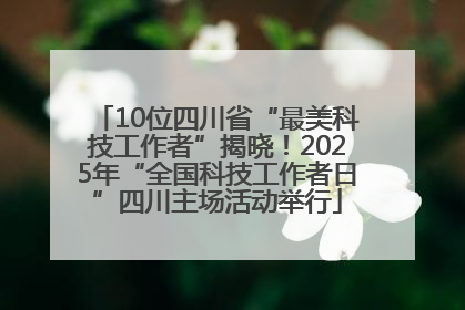 10位四川省“最美科技工作者”揭晓！2025年“全国科技工作者日”四川主场活动举行