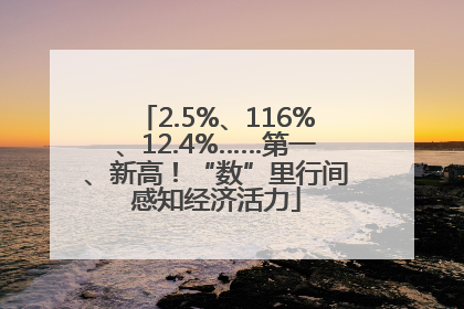 2.5%、116%、12.4%……第一、新高！“数”里行间感知经济活力