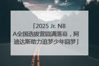 2025 Jr. NBA全国选拔营圆满落幕，阿迪达斯助力追梦少年圆梦