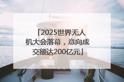 2025世界无人机大会落幕，意向成交额达200亿元