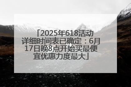 2025年618活动详细时间表已确定：6月17日晚8点开始买最便宜优惠力度最大