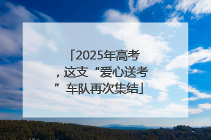 2025年高考，这支“爱心送考”车队再次集结
