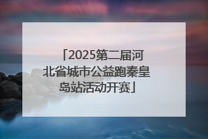 2025第二届河北省城市公益跑秦皇岛站活动开赛