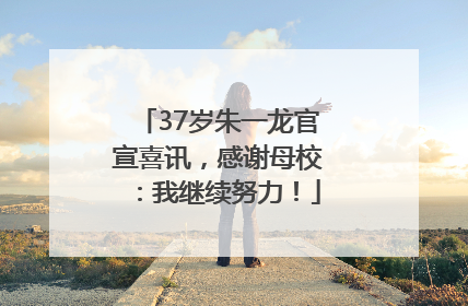 37岁朱一龙官宣喜讯，感谢母校：我继续努力！