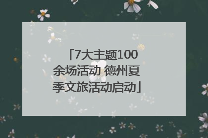7大主题100余场活动 德州夏季文旅活动启动