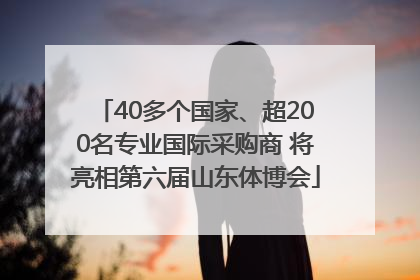 40多个国家、超200名专业国际采购商 将亮相第六届山东体博会