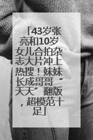 43岁张亮和10岁女儿合拍杂志大片冲上热搜！妹妹长成哥哥“天天”翻版，超模范十足