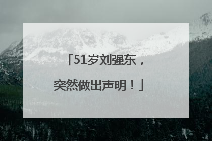 51岁刘强东，突然做出声明！