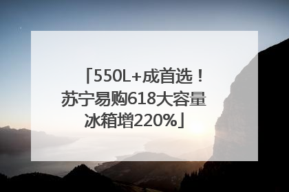550L+成首选！苏宁易购618大容量冰箱增220%