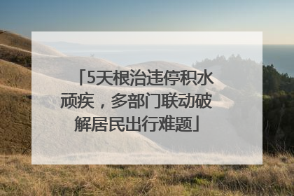 5天根治违停积水顽疾，多部门联动破解居民出行难题