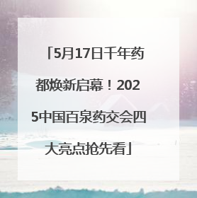 5月17日千年药都焕新启幕！2025中国百泉药交会四大亮点抢先看