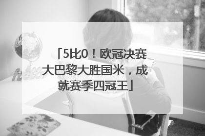 5比0！欧冠决赛大巴黎大胜国米，成就赛季四冠王