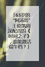 63岁的“阿汤哥”、王俊凯周深配音的《时间之子》，谁能激活端午档？