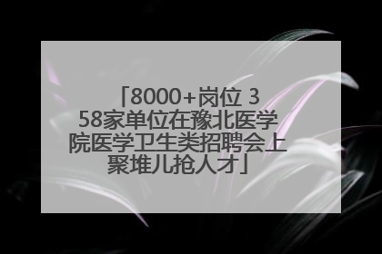 8000+岗位 358家单位在豫北医学院医学卫生类招聘会上聚堆儿抢人才