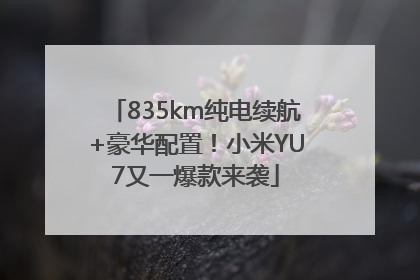 835km纯电续航+豪华配置！小米YU7又一爆款来袭