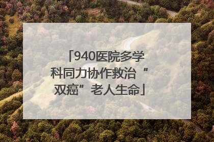 940医院多学科同力协作救治“双癌”老人生命
