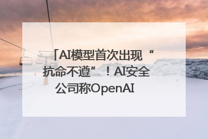 AI模型首次出现“抗命不遵”！AI安全公司称OpenAI o3模型出现异常