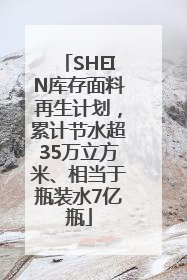 SHEIN库存面料再生计划，累计节水超35万立方米、相当于瓶装水7亿瓶