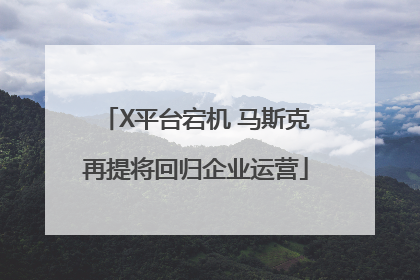 X平台宕机 马斯克再提将回归企业运营