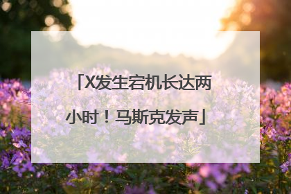 X发生宕机长达两小时！马斯克发声