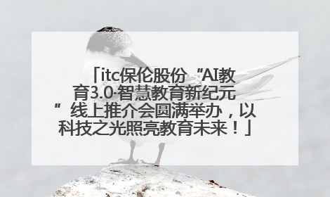itc保伦股份“AI教育3.0·智慧教育新纪元”线上推介会圆满举办，以科技之光照亮教育未来！